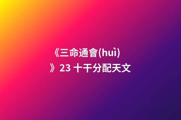 《三命通會(huì)》2.3 十干分配天文